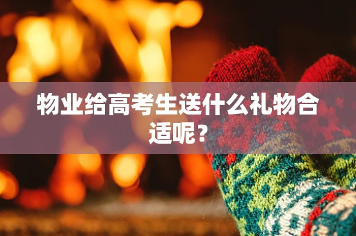 物业给高考生送什么礼物合适呢？