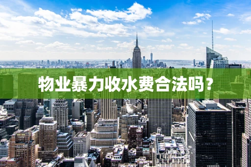 物业暴力收水费合法吗？
