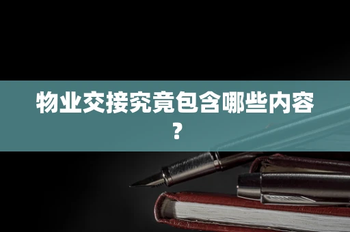 物业交接究竟包含哪些内容？