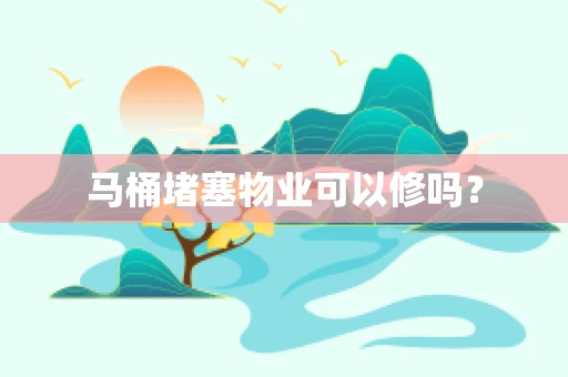 马桶堵塞物业可以修吗？