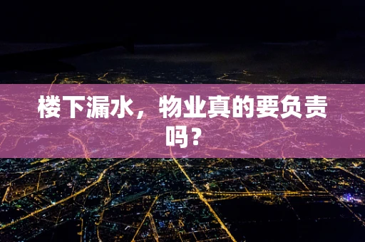 楼下漏水，物业真的要负责吗？