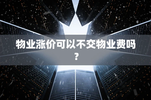 物业涨价可以不交物业费吗？