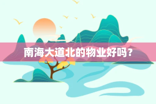 南海大道北的物业好吗？