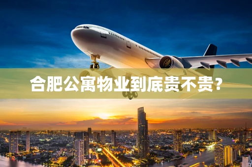 合肥公寓物业到底贵不贵？