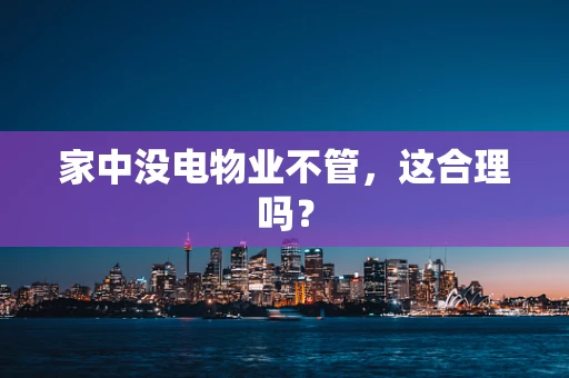 家中没电物业不管，这合理吗？