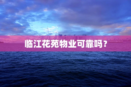 临江花苑物业可靠吗？