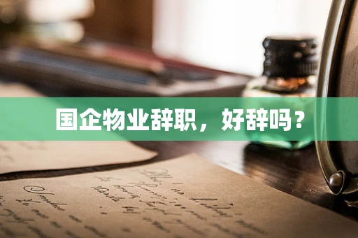 国企物业辞职，好辞吗？