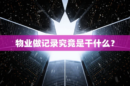 物业做记录究竟是干什么？