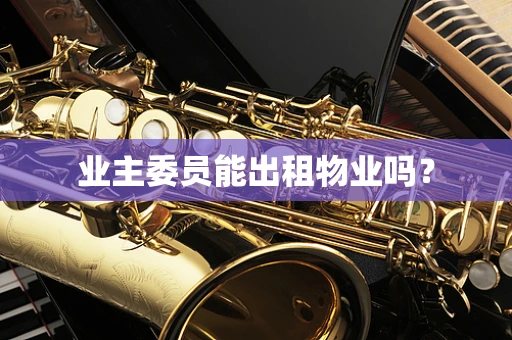 业主委员能出租物业吗？