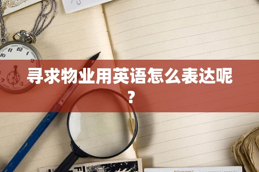寻求物业用英语怎么表达呢？