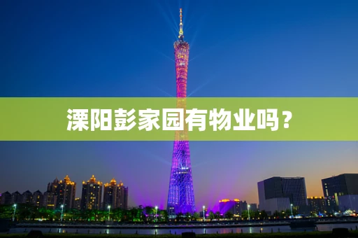 溧阳彭家园有物业吗？