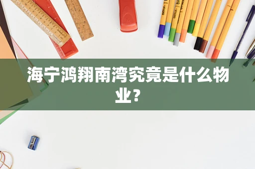 海宁鸿翔南湾究竟是什么物业？