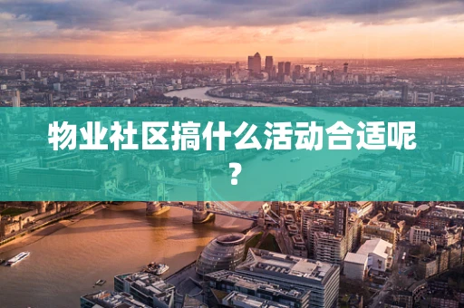 物业社区搞什么活动合适呢？