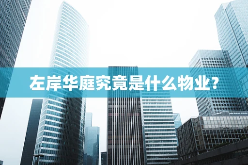 左岸华庭究竟是什么物业？