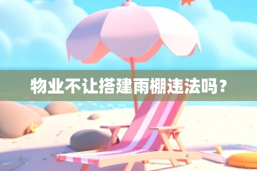 物业不让搭建雨棚违法吗？