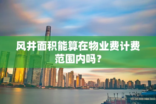 风井面积能算在物业费计费范围内吗？