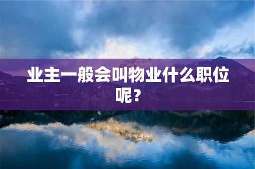 业主一般会叫物业什么职位呢？