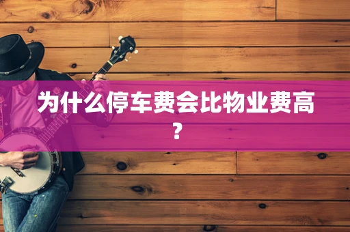 为什么停车费会比物业费高？