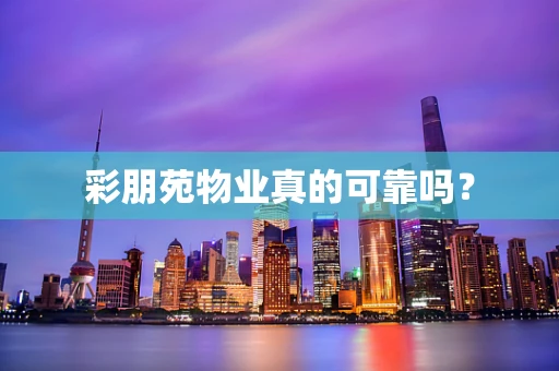彩朋苑物业真的可靠吗？