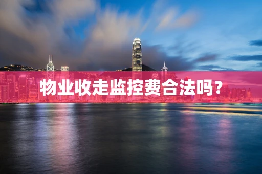 物业收走监控费合法吗？