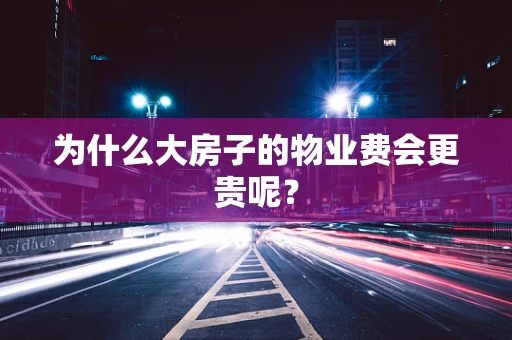 为什么大房子的物业费会更贵呢？