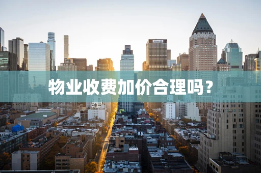 物业收费加价合理吗？