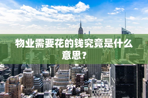 物业需要花的钱究竟是什么意思？