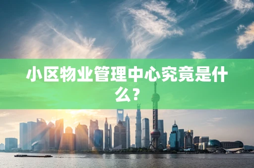 小区物业管理中心究竟是什么？
