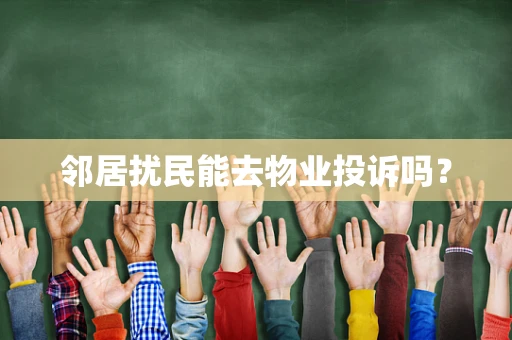 邻居扰民能去物业投诉吗？