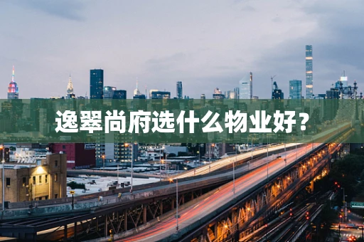 逸翠尚府选什么物业好？