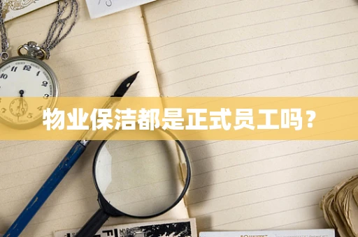 物业保洁都是正式员工吗？