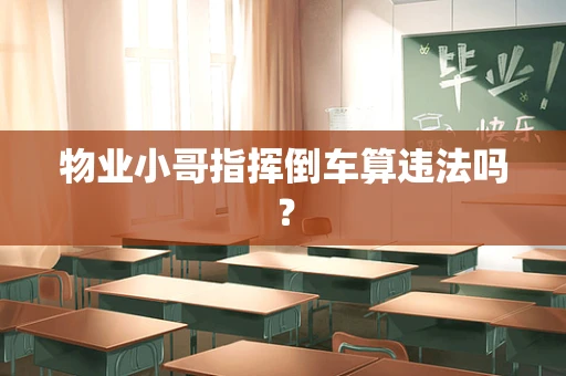 物业小哥指挥倒车算违法吗？