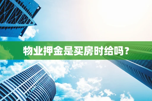 物业押金是买房时给吗？
