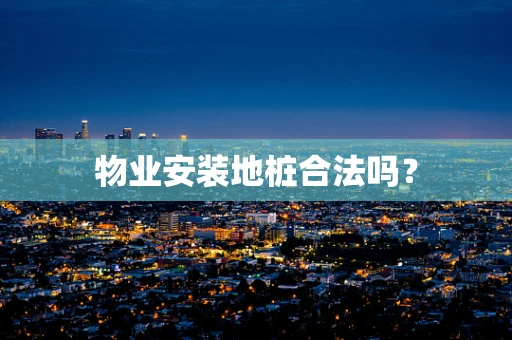 物业安装地桩合法吗？