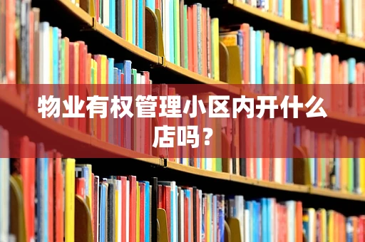 物业有权管理小区内开什么店吗？