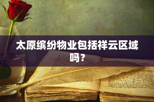 太原缤纷物业包括祥云区域吗？