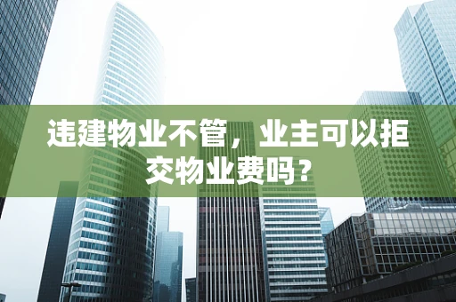 违建物业不管，业主可以拒交物业费吗？