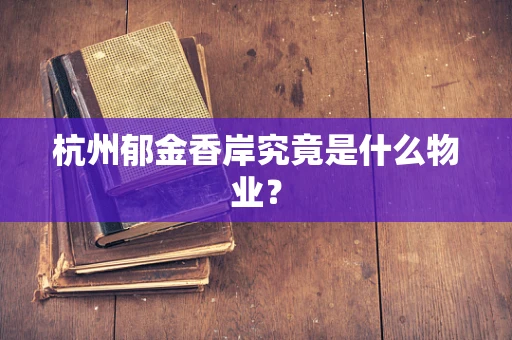 杭州郁金香岸究竟是什么物业？