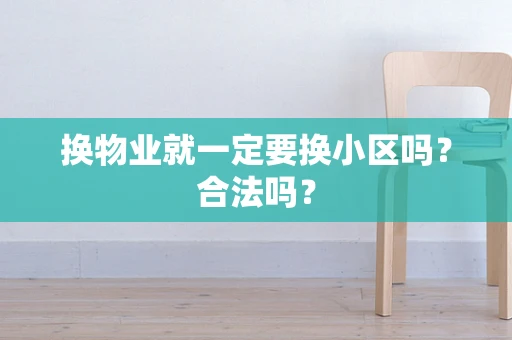 换物业就一定要换小区吗？合法吗？