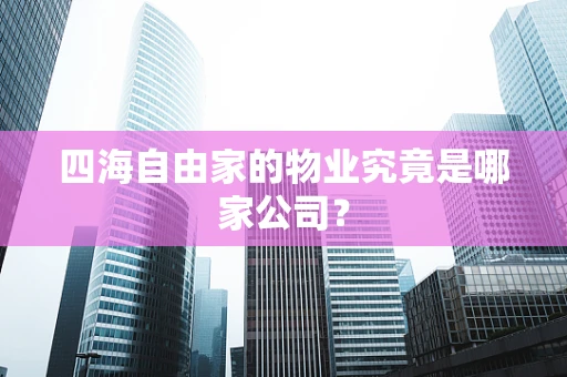 四海自由家的物业究竟是哪家公司？
