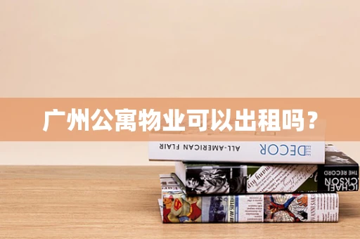广州公寓物业可以出租吗？