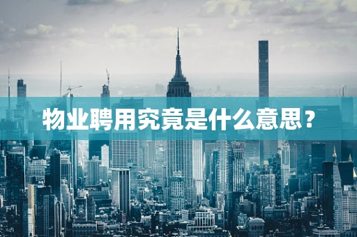 物业聘用究竟是什么意思？