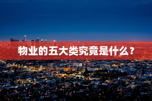 物业的五大类究竟是什么？