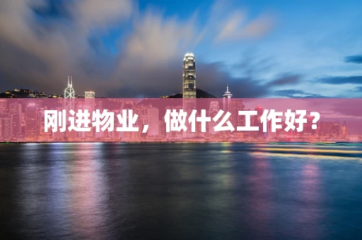 刚进物业，做什么工作好？