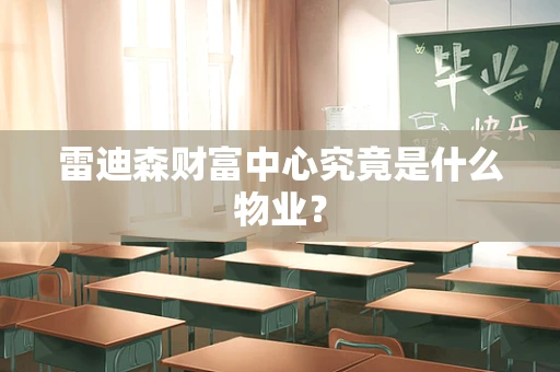 雷迪森财富中心究竟是什么物业？