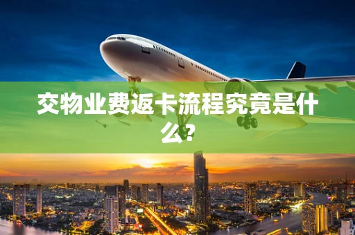 交物业费返卡流程究竟是什么？