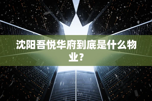 沈阳吾悦华府到底是什么物业？