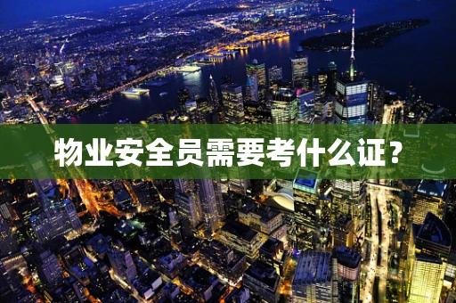 物业安全员需要考什么证？