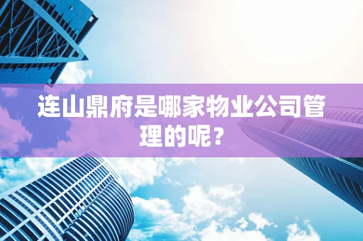 连山鼎府是哪家物业公司管理的呢？