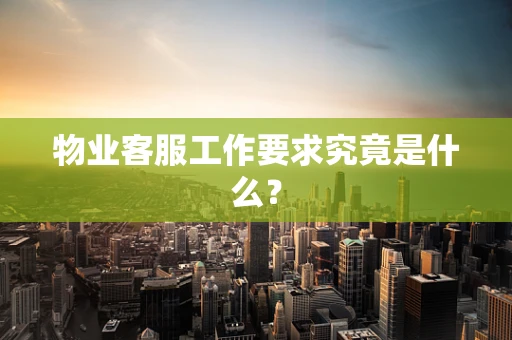 物业客服工作要求究竟是什么？